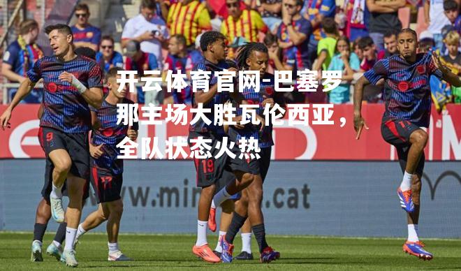 巴塞罗那主场大胜瓦伦西亚，全队状态火热