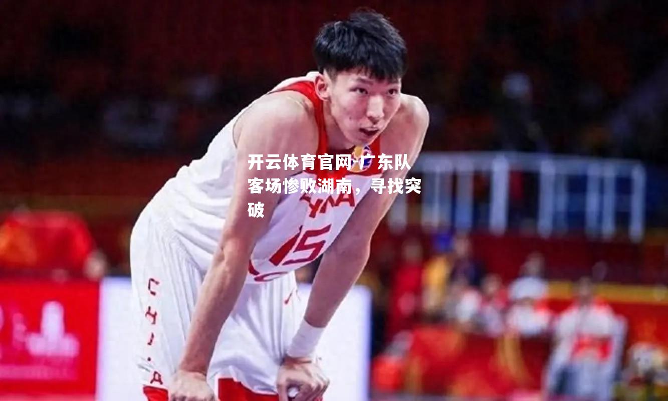广东队客场惨败湖南，寻找突破
