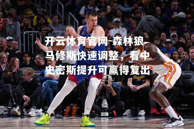 森林狼马修斯快速调整，看中史密斯提升可赢得复出