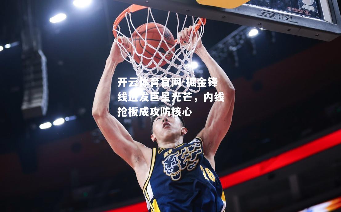 掘金锋线迸发巨星光芒，内线抢板成攻防核心