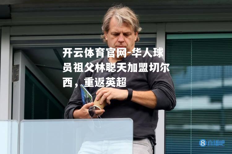 华人球员祖父林聪天加盟切尔西，重返英超